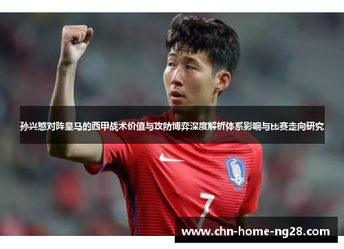孙兴慜对阵皇马的西甲战术价值与攻防博弈深度解析体系影响与比赛走向研究 孙兴慜对阵皇马的西甲战术价值与攻防博弈深度解析体系影响与比赛走向研究