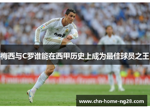 梅西与C罗谁能在西甲历史上成为最佳球员之王 梅西与C罗谁能在西甲历史上成为最佳球员之王