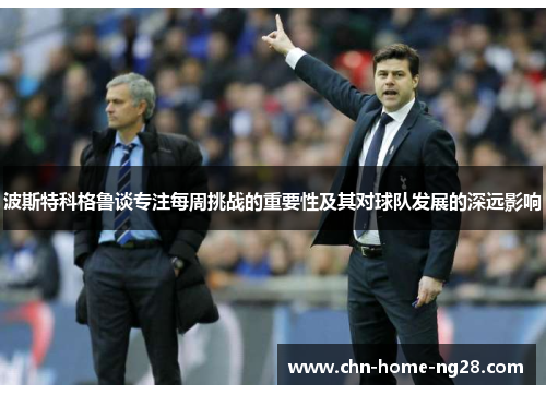 波斯特科格鲁谈专注每周挑战的重要性及其对球队发展的深远影响 波斯特科格鲁谈专注每周挑战的重要性及其对球队发展的深远影响