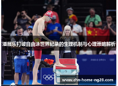 潘展乐打破自由泳世界纪录的生理机制与心理策略解析 潘展乐打破自由泳世界纪录的生理机制与心理策略解析
