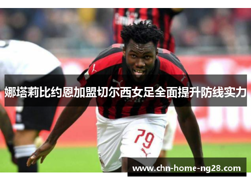 娜塔莉比约恩加盟切尔西女足全面提升防线实力
