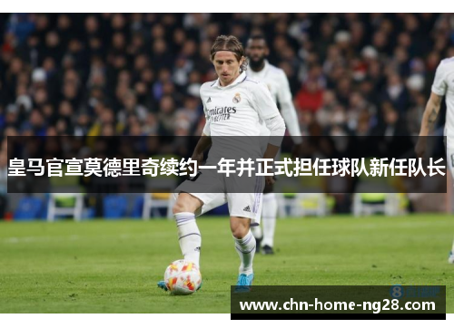 皇马官宣莫德里奇续约一年并正式担任球队新任队长