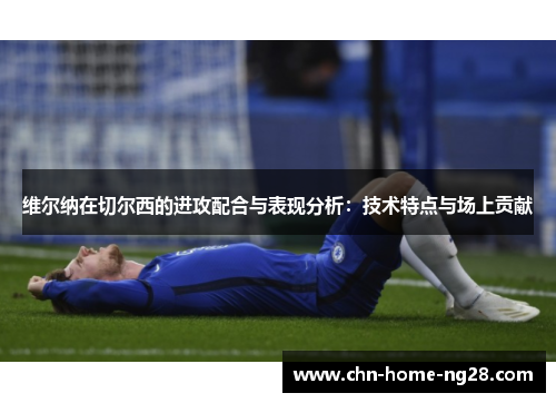 维尔纳在切尔西的进攻配合与表现分析：技术特点与场上贡献