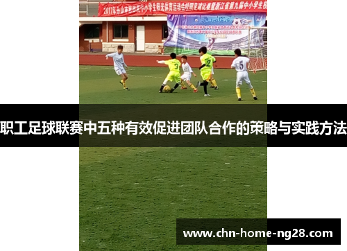 职工足球联赛中五种有效促进团队合作的策略与实践方法 职工足球联赛中五种有效促进团队合作的策略与实践方法