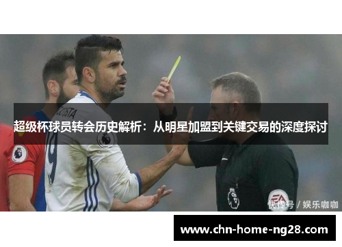 超级杯球员转会历史解析：从明星加盟到关键交易的深度探讨