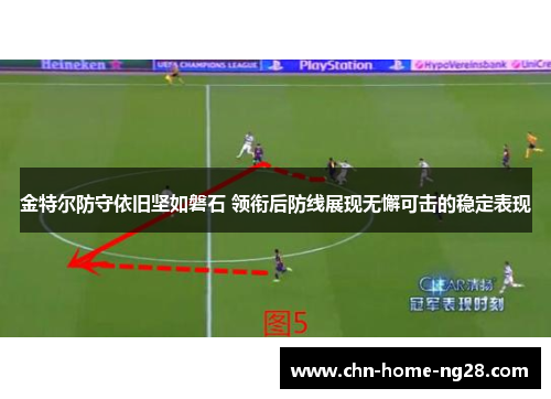 金特尔防守依旧坚如磐石 领衔后防线展现无懈可击的稳定表现