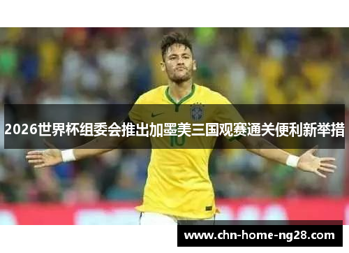 2026世界杯组委会推出加墨美三国观赛通关便利新举措