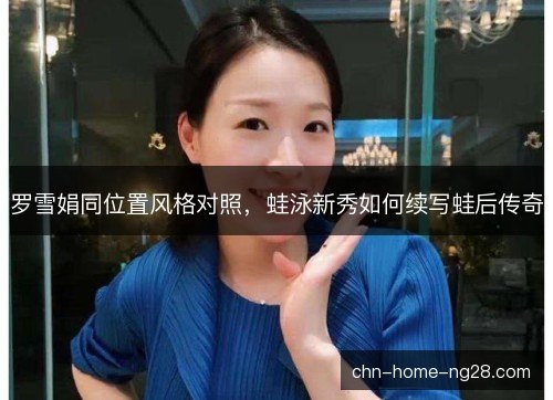 罗雪娟同位置风格对照，蛙泳新秀如何续写蛙后传奇