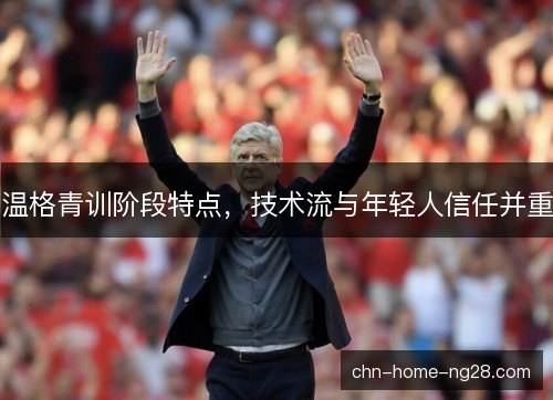 温格青训阶段特点，技术流与年轻人信任并重