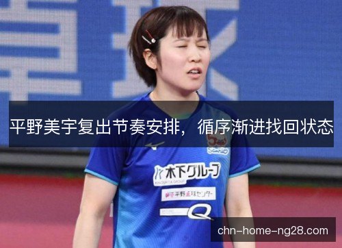 平野美宇复出节奏安排，循序渐进找回状态
