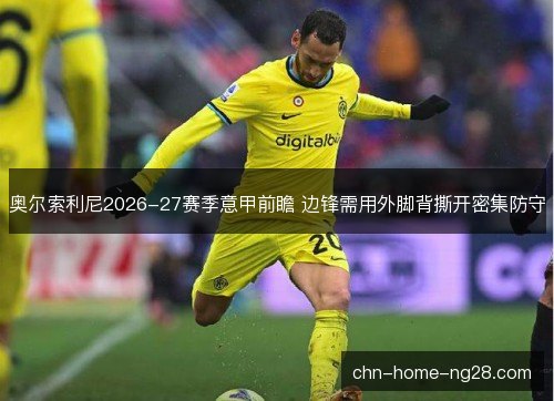 奥尔索利尼2026-27赛季意甲前瞻 边锋需用外脚背撕开密集防守 奥尔索利尼2026-27赛季意甲前瞻 边锋需用外脚背撕开密集防守
