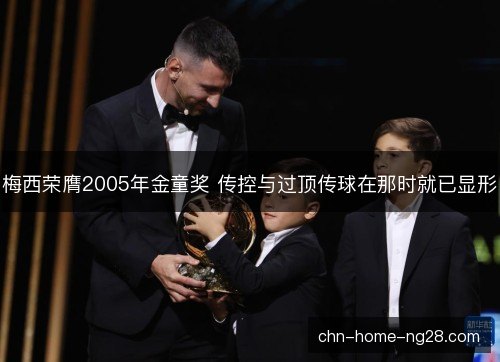 梅西荣膺2005年金童奖 传控与过顶传球在那时就已显形